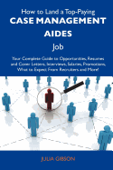 How to Land a Top-Paying Case Management Aides Job: Your Complete Guide to Opportunities, Resumes and Cover Letters, Interviews, Salaries, Promotions, What to Expect from Recruiters and More
