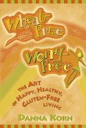 Wheat-Free, Worry-Free: The Art of Happy, Healthy Gluten-Free Living