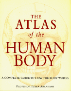 The Atlas of the Human Body: A Complete Guide to How the Body Works