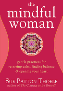 The Mindful Woman: Gentle Practices for Restoring Calm, Finding Balance & Opening Your Heart