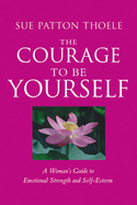 The Courage to Be Yourself: A Woman's Guide to Emotional Strength and Self-Esteem / Sue Patton Thoele