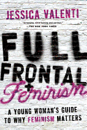 Full Frontal Feminism: A Young Woman's Guide to Why Feminism Matters