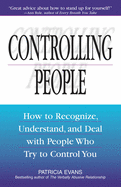Controlling People: How to Recognize, Understand, and Deal with People Who Try to Control You