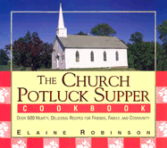 The Church Potluck Supper Cookbook: Over 500 Hearty, Delicious Recipes for Friends, Family, and Community