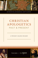 Christian Apologetics Past and Present: A Primary Source Reader