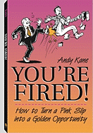 You're Fired!: How to Turn a Pink Slip Into a Golden Opportunity