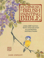 The Chinese Brush Painting Bible: Over 200 Motifs with Step-By-Step Illustrated Instructions