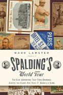 Spalding's World Tour: The Epic Adventure That Took Baseball Around the Globe - And Made It America's Game