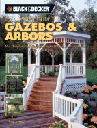 Black & Decker the Complete Guide to Gazebos and Arbors: Ideas, Techniques and Complete Plans for 15 Great Landscape Projects