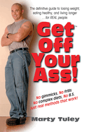 Get Off Your Ass: The Definitive Guide to Losing Weight, Eating Healthy, and Living Longer... for Real People Marty Tuley