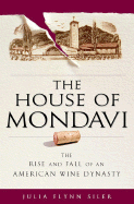 The House of Mondavi: The Rise and Fall of an American Wine Dynasty