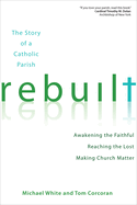 Rebuilt: The Story of a Catholic Parish: Awakening the Faithful, Reaching the Lost, and Making Church Matter