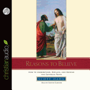 Reasons to Believe: How to Understand, Explain and Defend the Catholic Faith