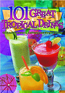101 Great Tropical Drinks: Cocktails, Coolers, Coffees and Virgin Drinks