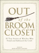 Out of the Broom Closet: 50 True Stories of Witches Who Found and Embraced the Craft