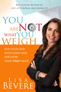 You Are Not What You Weigh: End Your War with Food and Discover Your True Value!