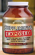 Supplements Exposed: The Truth They Dont Want You to Know about Vitamins, Minerals, and Their Effects on Your Health