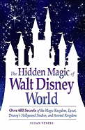 The Hidden Magic of Walt Disney World: Over 600 Secrets of the Magic Kingdom, Epcot, Disney's Hollywood Studios, and Animal Kingdom