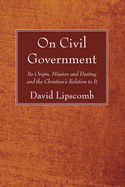 On Civil Government: Its Origin, Mission and Destiny and the Christian's Relation to It