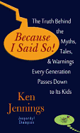 Because I Said So!: The Truth Behind the Myths, Tales, and Warnings Every Generation Passes Down to Its Kids