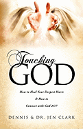 Touching God: How to Heal Your Deepest Hurts & How to Connect with God 24/7