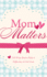 Mom Matters: 150 Ways Moms Make a Difference in Our Lives