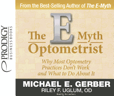 The E-Myth Optometrist: Why Most Optometry Practices Don't Work and What to Do about It