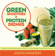 Green Smoothies and Protein Drinks: More Than 50 Recipes to Get Fit, Lose Weight, and Look Great