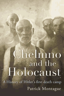 Chelmno and the Holocaust: A History of Hitler's First Death Camp