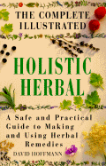 The Complete Illustrated Guide to Holistic Herbal: A Safe and Practical Guide to Making and Using Herbal Remedies