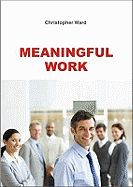 Meaningful Work: How to Find Meaning in Work, and Make Work Meaningful