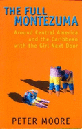 The Full Montezuma: Around Central America and the Caribbean with the Girl Next Door. Peter Moore