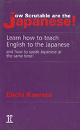 How Scrutable Are the Japanese!: Learn How to Teach English to the Japanese and How to Speak Japanese at the Same Time!