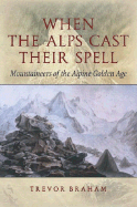 When the Alps Cast Their Spell: Mountaineers of the Alpine Golden Age