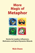 More Magic of Metaphor: Stories for Leaders, Influencers and Motivators