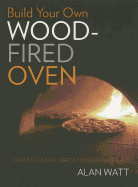 Build Your Own Wood Fired Oven: From the Earth, Brick or New Materials