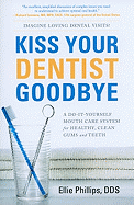 Kiss Your Dentist Goodbye: A Do-It-Yourself Mouth Care System for Healthy, Clean Gums and Teeth