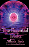 The Essential Tesla: A New System of Alternating Current Motors and Transformers, Experiments with Alternate Currents of Very High Frequency and Their Application to Methods of Artificial Illumination, the Problem of Increasing Human Energy, with Special