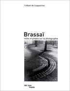 Brassai: Notes Et Propos Sur La Photographie: L'Album de L'Exposition: Exposition Du Musee National D'Art Moderne/Centre de Cre