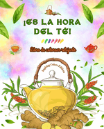 Es la hora del t! - Libro de colorear relajante - Coleccin de encantadores diseos que mezclan el t y la fantasa: Adorables imgenes de la hora del t para relajarse y despertar la creatividad