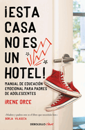 Esta Casa No Es Un Hotel!: Manual de Educacin Emocional Para Padres de Adolesc Entes / This House Is Not a Hotel!