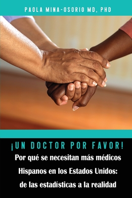 Un doctor por favor! Por qu se necesitan ms mdicos Hispanos en los Estados Unidos - Mina-Osorio, Paola