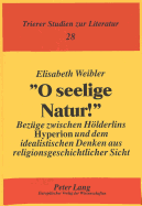 O Seelige Natur!: Bezuege Zwischen Hoelderlins Hyperion Und Dem Idealistischen Denken Aus Religionsgeschichtlicher Sicht