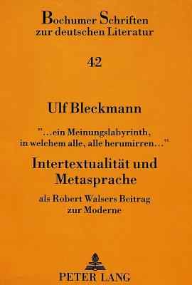 ... Ein Meinungslabyrinth, in Welchem Alle, Alle Herumirren...?- Intertextualitaet Und Metasprache: ALS Robert Walsers Beitrag Zur Moderne - Bollacher, Martin (Editor), and Bleckmann, Ulf