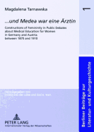 ... Und Medea War Eine Aerztin?: Constructions of Femininity in Public Debates about Medical Education for Women in Germany and Austria Between 1870 and 1910