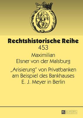 Arisierung? Von Privatbanken Am Beispiel Des Bankhauses E. J. Meyer in Berlin - Becker, Hans-J?rgen, and Elsner Von Der, Maximilian