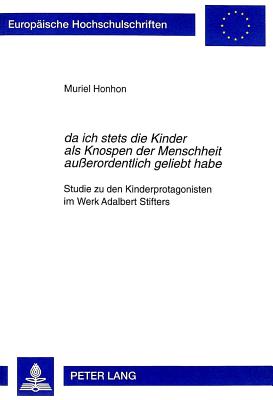 Da Ich Stets Die Kinder ALS Knospen Der Menschheit Au?erordentlich Geliebt Habe?: Studie Zu Den Kinderprotagonisten Im Werk Adalbert Stifters - Honhon, Muriel