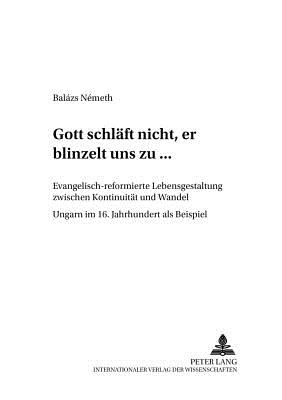 Gott Schlaeft Nicht, Er Blinzelt Uns Zu...?: Evangelisch-Reformierte Lebensgestaltung Zwischen Kontinuitaet Und Wandel - Ungarn Im 16. Jahrhundert ALS Beispiel - Bockhorn, Olaf (Editor), and N?meth, Balzs