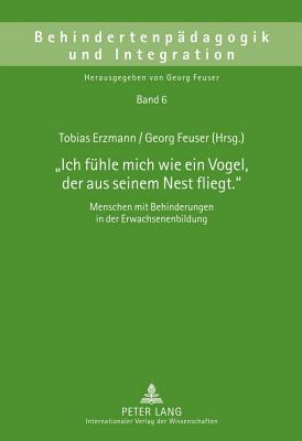 Ich Fuehle Mich Wie Ein Vogel, Der Aus Seinem Nest Fliegt.?: Menschen Mit Behinderungen in Der Erwachsenenbildung - Erzmann, Tobias (Editor), and Feuser, Georg (Editor)