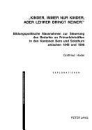 Kinder, Immer Nur Kinder, Aber Lehrer Bringt Keiner!?: Bildungspolitische Massnahmen Zur Steuerung Des Bedarfes an Primarlehrkraeften in Den Kantonen Bern Und Solothurn Zwischen 1848 Und 1998